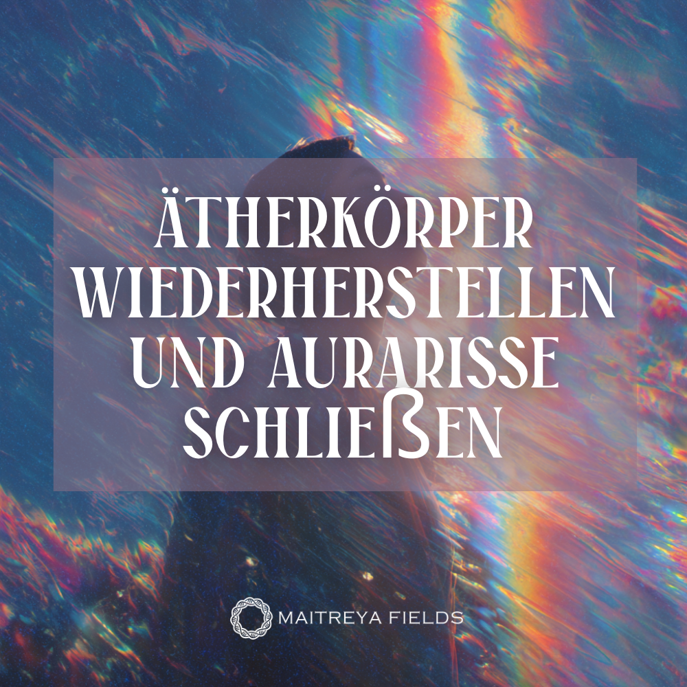 Ätherkörper Wiederherstellen und Aurarisse Schließen