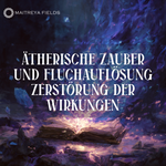 Ätherische Zauber- und Fluchauflösung – Zerstörung der Wirkungen