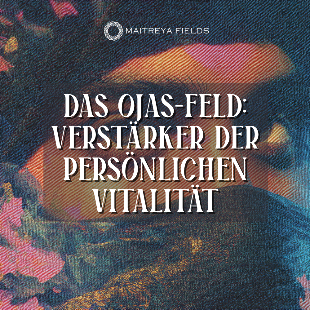 Das Ojas-Feld: Verstärker der persönlichen Vitalität